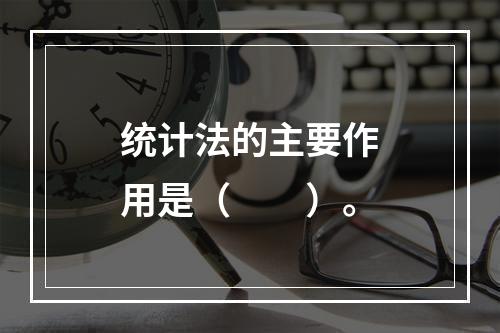 统计法的主要作用是（　　）。