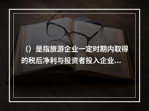 （）是指旅游企业一定时期内取得的税后净利与投资者投入企业的资