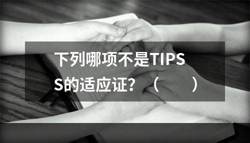 下列哪项不是TIPSS的适应证？（　　）