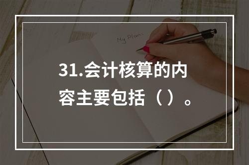 31.会计核算的内容主要包括（ ）。