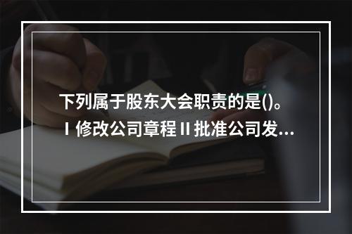 下列属于股东大会职责的是()。Ⅰ修改公司章程Ⅱ批准公司发展战