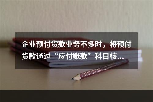 企业预付货款业务不多时，将预付货款通过“应付账款”科目核算。