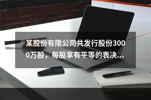 某股份有限公司共发行股份3000万股，每股享有平等的表决权。