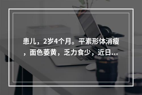 患儿，2岁4个月。平素形体消瘦，面色萎黄，乏力食少，近日过食