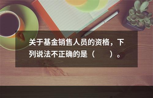 关于基金销售人员的资格，下列说法不正确的是（　　）。