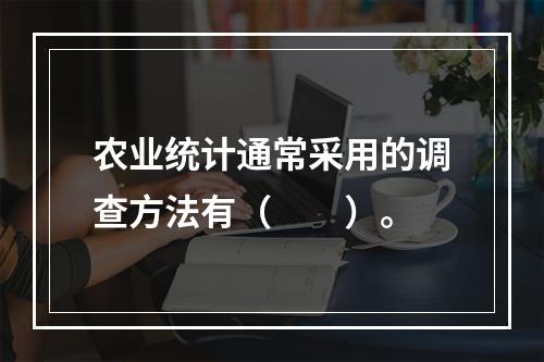 农业统计通常采用的调查方法有（　　）。