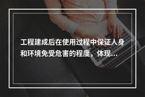 工程建成后在使用过程中保证人身和环境免受危害的程度，体现了建