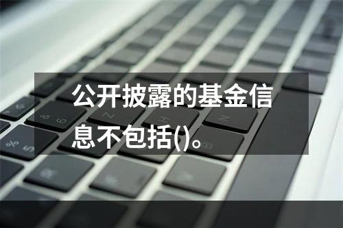 公开披露的基金信息不包括()。