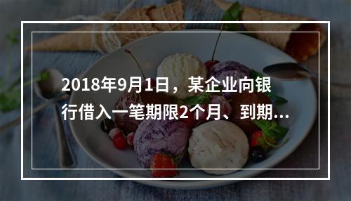 2018年9月1日，某企业向银行借入一笔期限2个月、到期一次