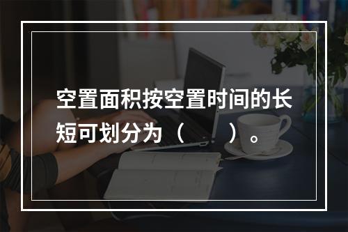 空置面积按空置时间的长短可划分为（　　）。