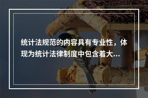 统计法规范的内容具有专业性，体现为统计法律制度中包含着大量关