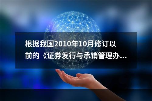 根据我国2010年10月修订以前的《证券发行与承销管理办法》