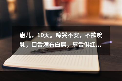 患儿，10天。啼哭不安，不欲吮乳，口舌满布白屑，唇舌俱红，小