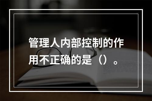 管理人内部控制的作用不正确的是（）。