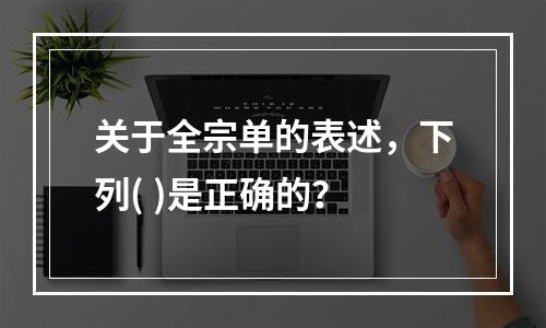 关于全宗单的表述，下列( )是正确的？