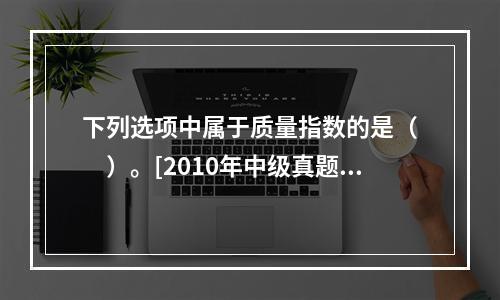 下列选项中属于质量指数的是（　　）。[2010年中级真题]