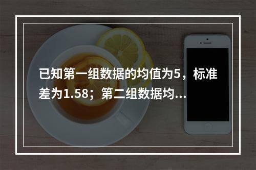 已知第一组数据的均值为5，标准差为1.58；第二组数据均值