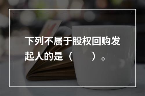 下列不属于股权回购发起人的是（　　）。