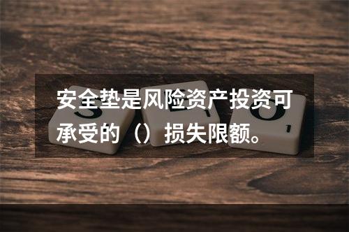 安全垫是风险资产投资可承受的（）损失限额。