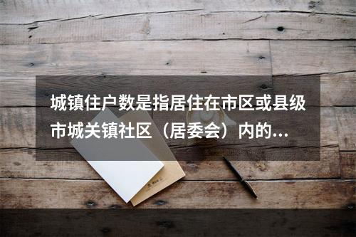 城镇住户数是指居住在市区或县级市城关镇社区（居委会）内的常