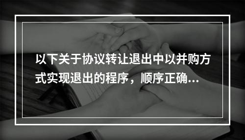 以下关于协议转让退出中以并购方式实现退出的程序，顺序正确的是