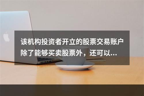 该机构投资者开立的股票交易账户除了能够买卖股票外，还可以买卖