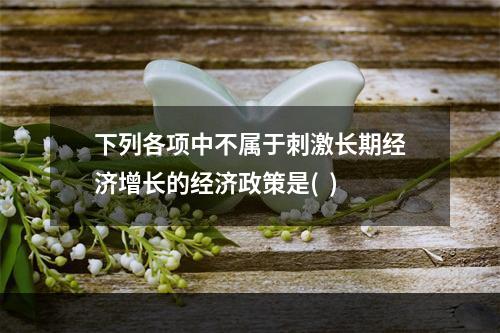 下列各项中不属于刺激长期经济增长的经济政策是(  )