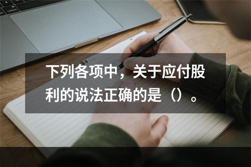 下列各项中，关于应付股利的说法正确的是（）。