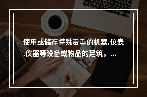 使用或储存特殊贵重的机器.仪表.仪器等设备或物品的建筑，其耐