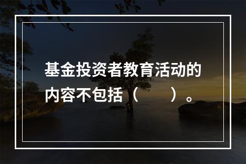 基金投资者教育活动的内容不包括（　　）。