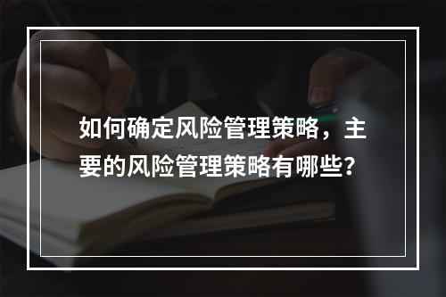 如何确定风险管理策略，主要的风险管理策略有哪些？