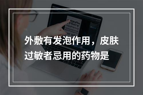 外敷有发泡作用，皮肤过敏者忌用的药物是