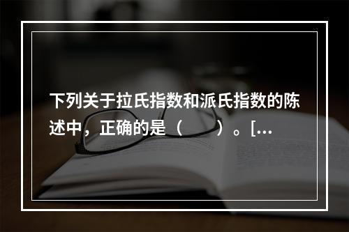 下列关于拉氏指数和派氏指数的陈述中，正确的是（　　）。[2