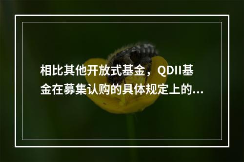 相比其他开放式基金，QDII基金在募集认购的具体规定上的独特