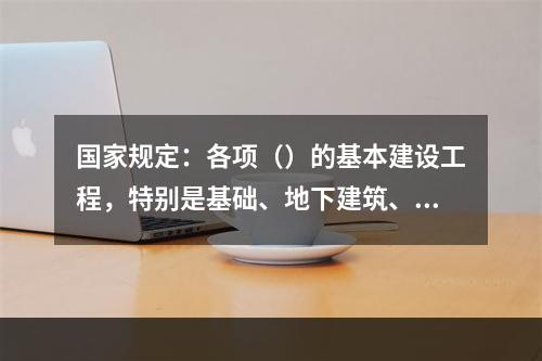 国家规定：各项（）的基本建设工程，特别是基础、地下建筑、管线