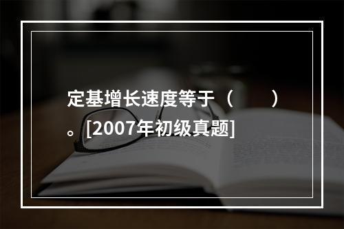 定基增长速度等于（　　）。[2007年初级真题]