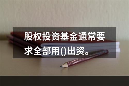 股权投资基金通常要求全部用()出资。