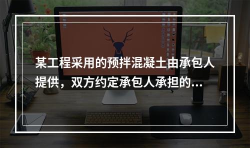 某工程采用的预拌混凝土由承包人提供，双方约定承包人承担的价格