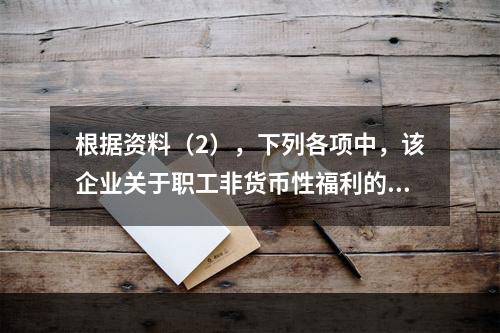 根据资料（2），下列各项中，该企业关于职工非货币性福利的处理