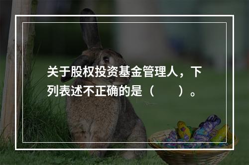 关于股权投资基金管理人，下列表述不正确的是（　　）。