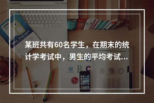 某班共有60名学生，在期末的统计学考试中，男生的平均考试成