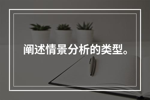 阐述情景分析的类型。