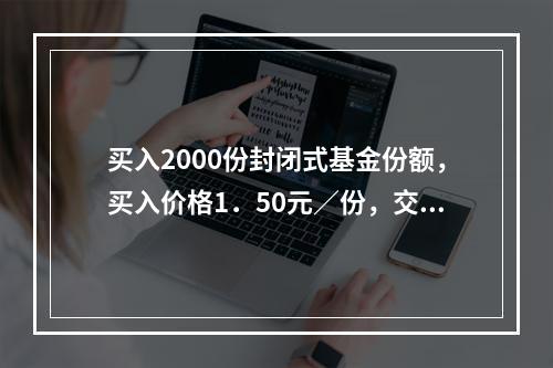 买入2000份封闭式基金份额，买入价格1．50元／份，交易佣