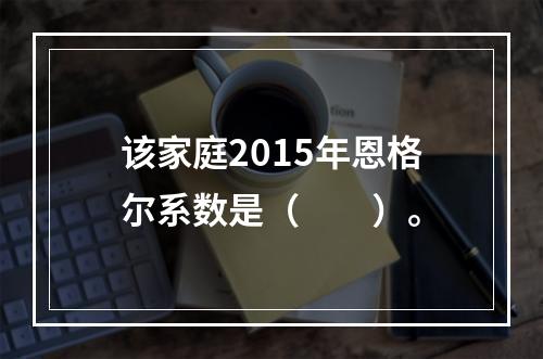 该家庭2015年恩格尔系数是（　　）。