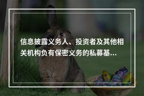 信息披露义务人、投资者及其他相关机构负有保密义务的私募基金信