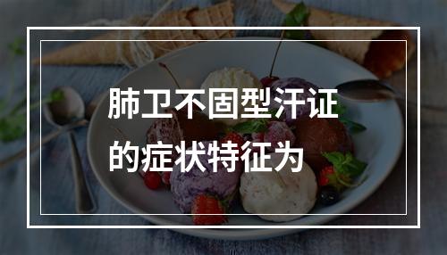 肺卫不固型汗证的症状特征为