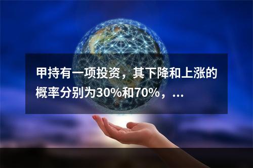 甲持有一项投资，其下降和上涨的概率分别为30%和70%，相应