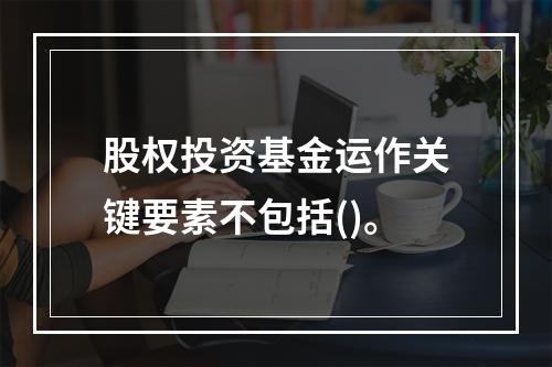 股权投资基金运作关键要素不包括()。