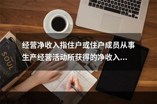 经营净收入指住户或住户成员从事生产经营活动所获得的净收入。