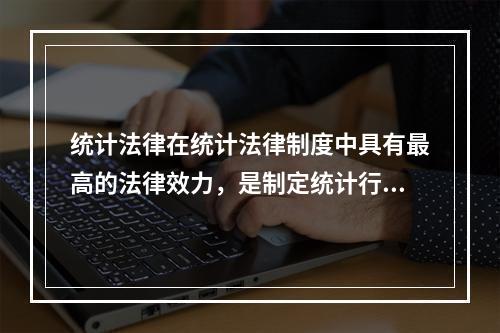 统计法律在统计法律制度中具有最高的法律效力，是制定统计行政法